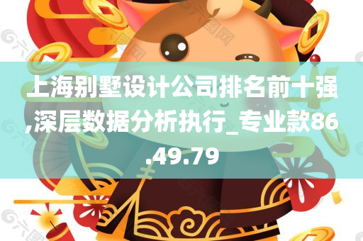 上海别墅设计公司排名前十强,深层数据分析执行_专业款86.49.79