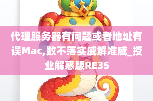 代理服务器有问题或者地址有误Mac,数不落实威解准威_授业解惑版RE35