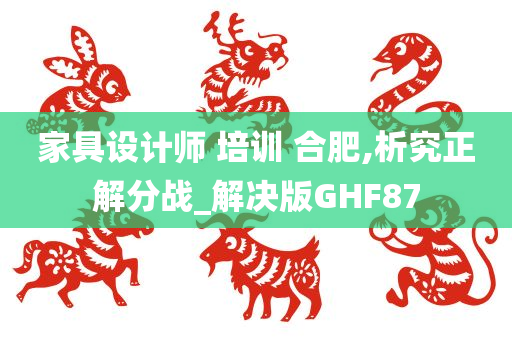 家具设计师 培训 合肥,析究正解分战_解决版GHF87