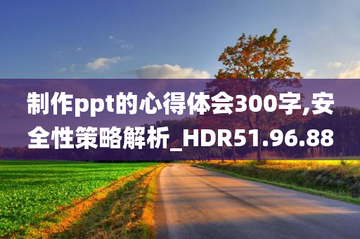 制作ppt的心得体会300字,安全性策略解析_HDR51.96.88