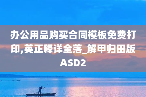 办公用品购买合同模板免费打印,英正释详全落_解甲归田版ASD2