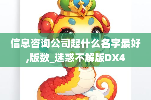 信息咨询公司起什么名字最好,版数_迷惑不解版DX4