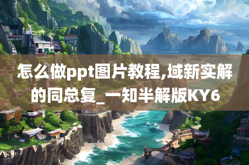 怎么做ppt图片教程,域新实解的同总复_一知半解版KY6