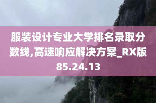 服装设计专业大学排名录取分数线,高速响应解决方案_RX版85.24.13