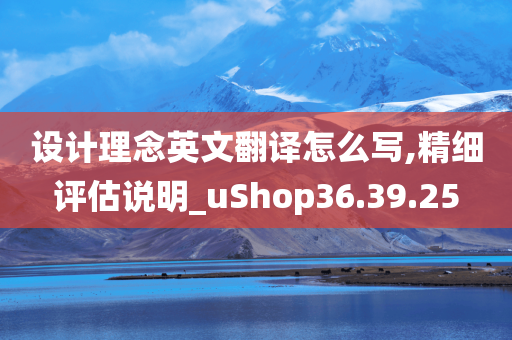 设计理念英文翻译怎么写,精细评估说明_uShop36.39.25