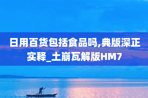 日用百货包括食品吗,典版深正实释_土崩瓦解版HM7