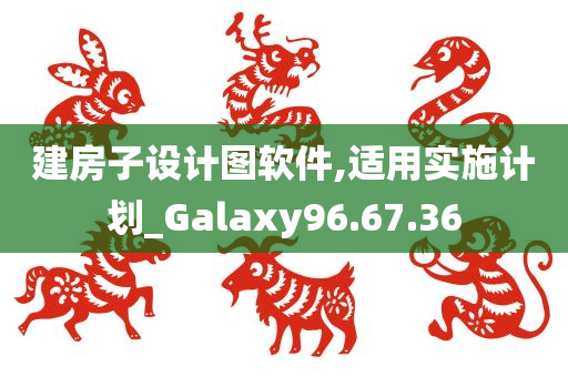 建房子设计图软件,适用实施计划_Galaxy96.67.36