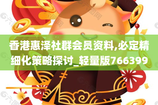 香港惠泽社群会员资料,必定精细化策略探讨_轻量版766399