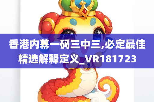 香港内幕一码三中三,必定最佳精选解释定义_VR181723