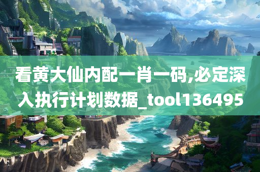 看黄大仙内配一肖一码,必定深入执行计划数据_tool136495