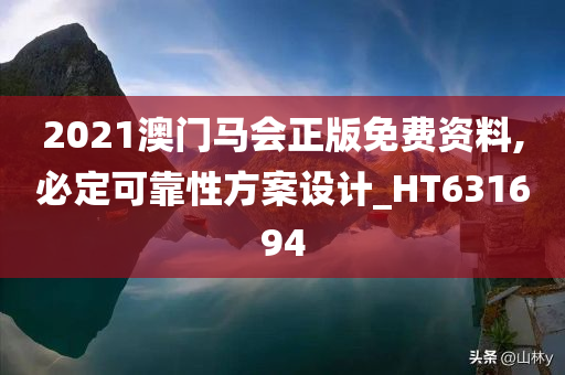 2021澳门马会正版免费资料,必定可靠性方案设计_HT631694