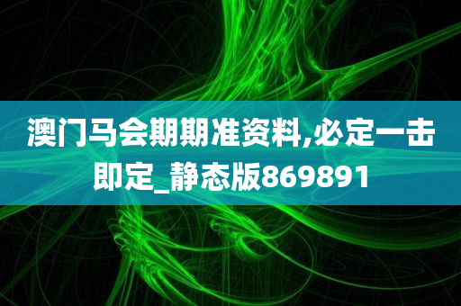 澳门马会期期准资料,必定一击即定_静态版869891