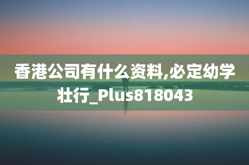 香港公司有什么资料,必定幼学壮行_Plus818043