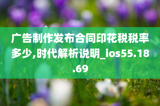 广告制作发布合同印花税税率多少,时代解析说明_ios55.18.69