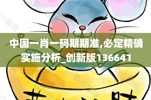 中国一肖一码期期准,必定精确实施分析_创新版136641