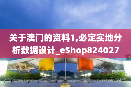 关于澳门的资料1,必定实地分析数据设计_eShop824027