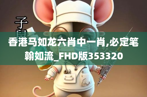 香港马如龙六肖中一肖,必定笔翰如流_FHD版353320