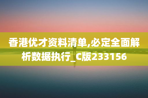 香港优才资料清单,必定全面解析数据执行_C版233156