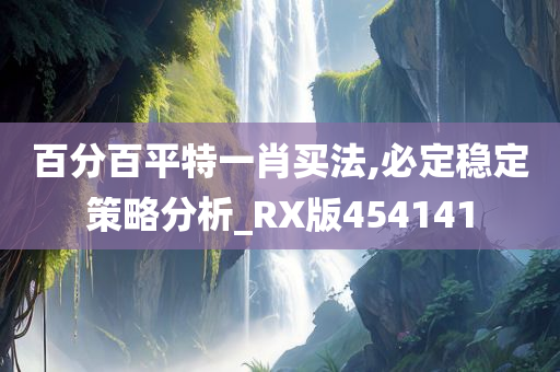 百分百平特一肖买法,必定稳定策略分析_RX版454141