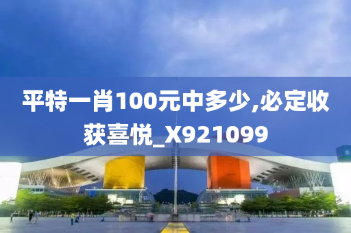 平特一肖100元中多少,必定收获喜悦_X921099