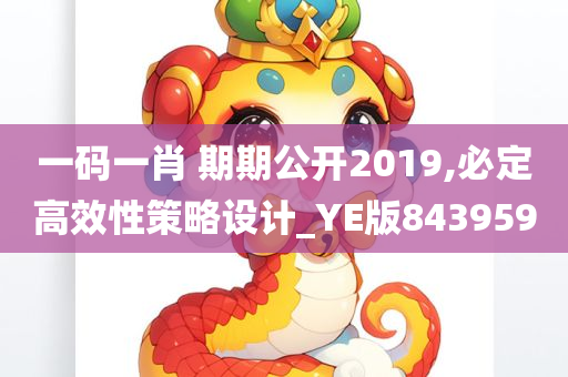 一码一肖 期期公开2019,必定高效性策略设计_YE版843959