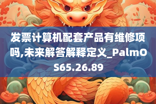 发票计算机配套产品有维修项吗,未来解答解释定义_PalmOS65.26.89