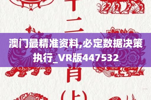 澳门最精准资料,必定数据决策执行_VR版447532