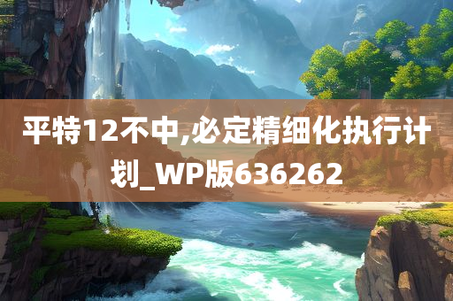 平特12不中,必定精细化执行计划_WP版636262