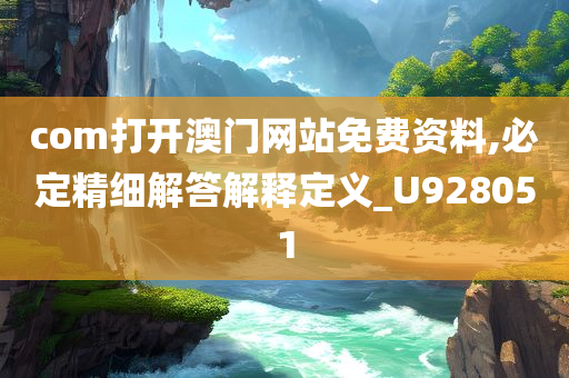 com打开澳门网站免费资料,必定精细解答解释定义_U928051