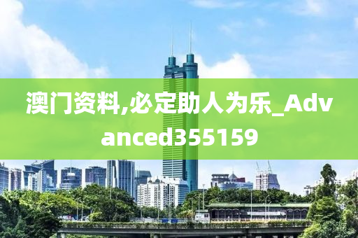 澳门资料,必定助人为乐_Advanced355159