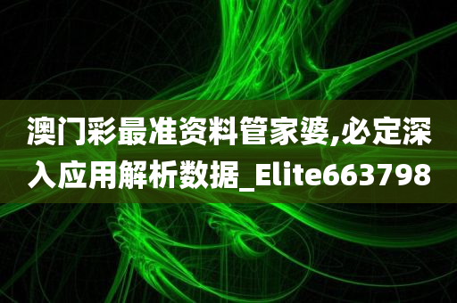 澳门彩最准资料管家婆,必定深入应用解析数据_Elite663798