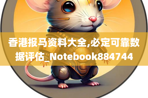 香港报马资料大全,必定可靠数据评估_Notebook884744