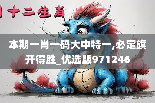 本期一肖一码大中特一,必定旗开得胜_优选版971246