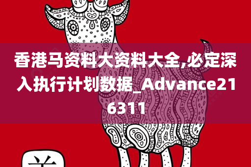 香港马资料大资料大全,必定深入执行计划数据_Advance216311