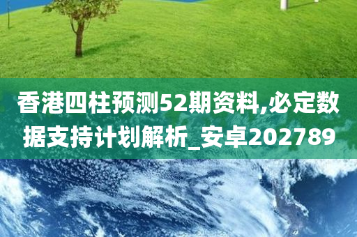 香港四柱预测52期资料,必定数据支持计划解析_安卓202789