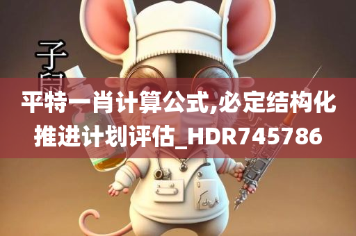 平特一肖计算公式,必定结构化推进计划评估_HDR745786