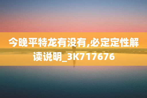 今晚平特龙有没有,必定定性解读说明_3K717676