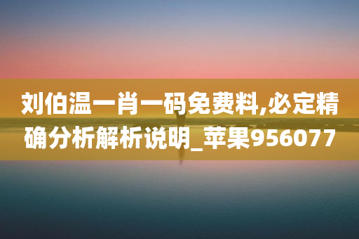 刘伯温一肖一码免费料,必定精确分析解析说明_苹果956077