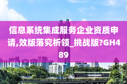 信息系统集成服务企业资质申请,效版落究析领_挑战版?GH489