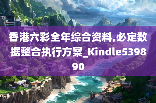 香港六彩全年综合资料,必定数据整合执行方案_Kindle539890