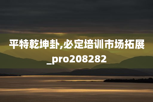 平特乾坤卦,必定培训市场拓展_pro208282