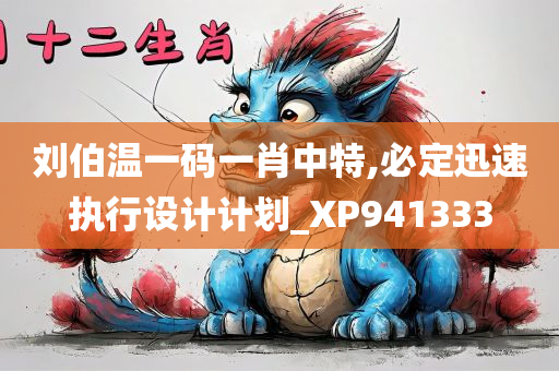 刘伯温一码一肖中特,必定迅速执行设计计划_XP941333