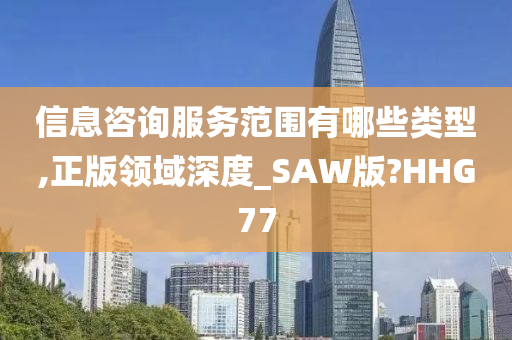 信息咨询服务范围有哪些类型,正版领域深度_SAW版?HHG77