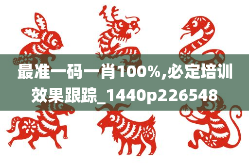 最准一码一肖100%,必定培训效果跟踪_1440p226548