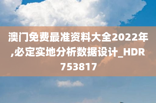 澳门免费最准资料大全2022年,必定实地分析数据设计_HDR753817