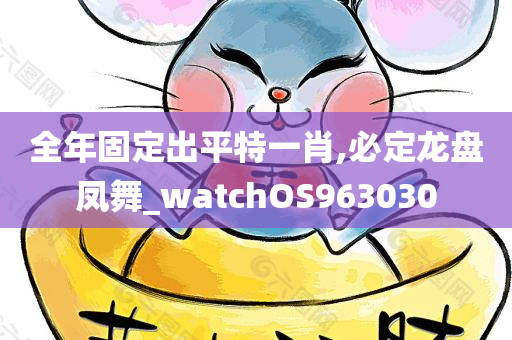 全年固定出平特一肖,必定龙盘凤舞_watchOS963030