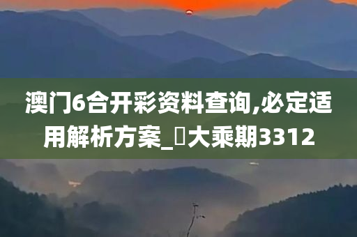 澳门6合开彩资料查询,必定适用解析方案_‌大乘期3312