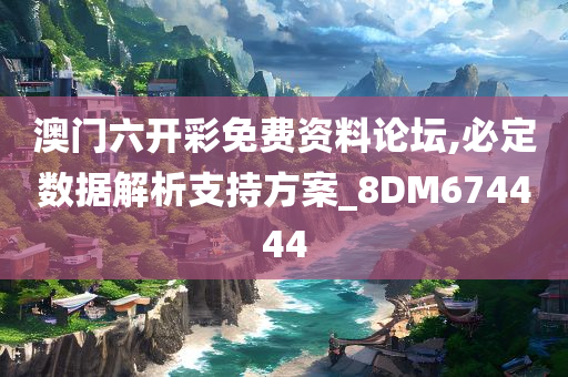 澳门六开彩免费资料论坛,必定数据解析支持方案_8DM674444