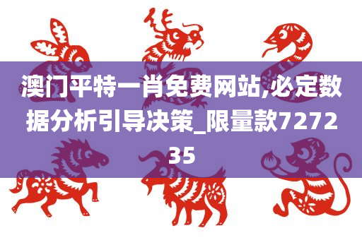 澳门平特一肖免费网站,必定数据分析引导决策_限量款727235