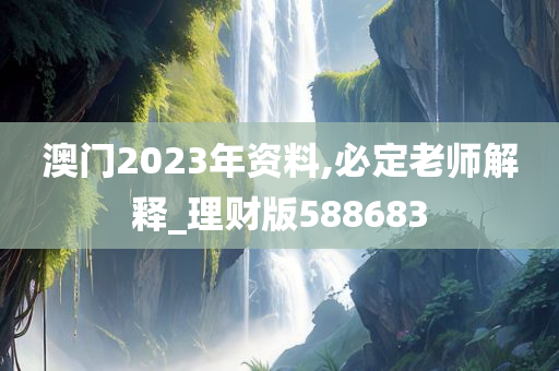 澳门2023年资料,必定老师解释_理财版588683